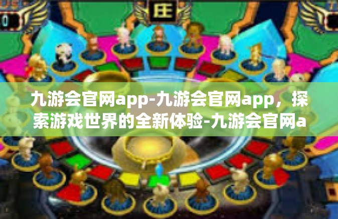 九游会官网app-九游会官网app，探索游戏世界的全新体验-九游会官网app