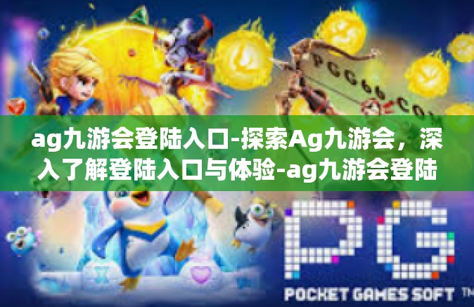 ag九游会登陆入口-探索Ag九游会，深入了解登陆入口与体验-ag九游会登陆入口
