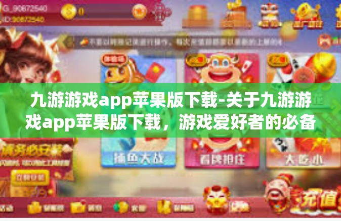 九游游戏app苹果版下载-关于九游游戏app苹果版下载，游戏爱好者的必备之选-九游游戏app苹果版下载