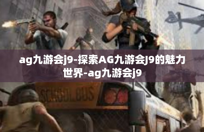 ag九游会j9-探索AG九游会J9的魅力世界-ag九游会j9