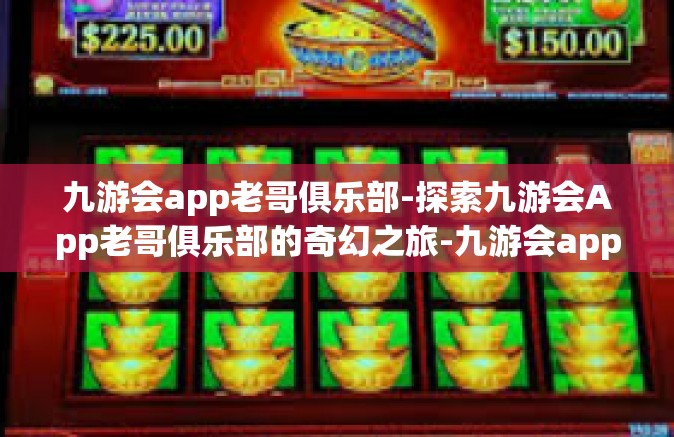 九游会app老哥俱乐部-探索九游会App老哥俱乐部的奇幻之旅-九游会app老哥俱乐部