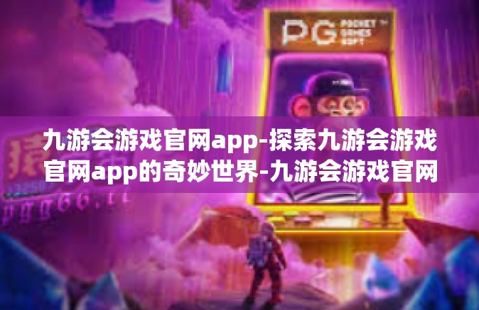九游会游戏官网app-探索九游会游戏官网app的奇妙世界-九游会游戏官网app