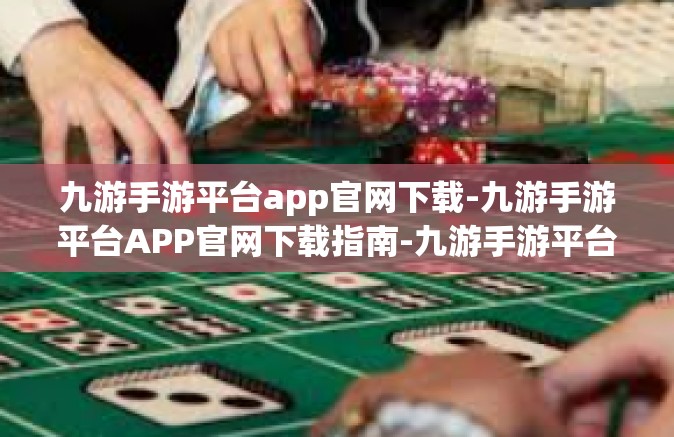 九游手游平台app官网下载-九游手游平台APP官网下载指南-九游手游平台app官网下载