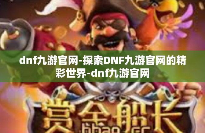 dnf九游官网-探索DNF九游官网的精彩世界-dnf九游官网