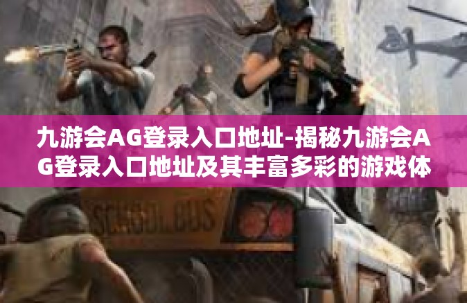 九游会AG登录入口地址-揭秘九游会AG登录入口地址及其丰富多彩的游戏体验-九游会AG登录入口地址