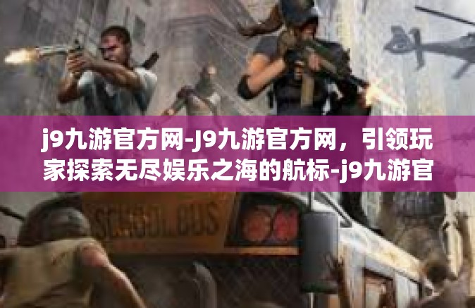 j9九游官方网-J9九游官方网，引领玩家探索无尽娱乐之海的航标-j9九游官方网