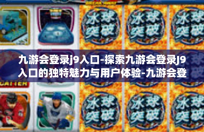九游会登录j9入口-探索九游会登录J9入口的独特魅力与用户体验-九游会登录j9入口