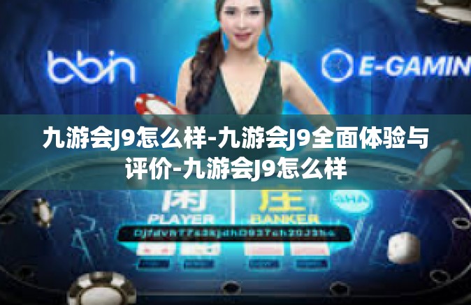 九游会J9怎么样-九游会J9全面体验与评价-九游会J9怎么样