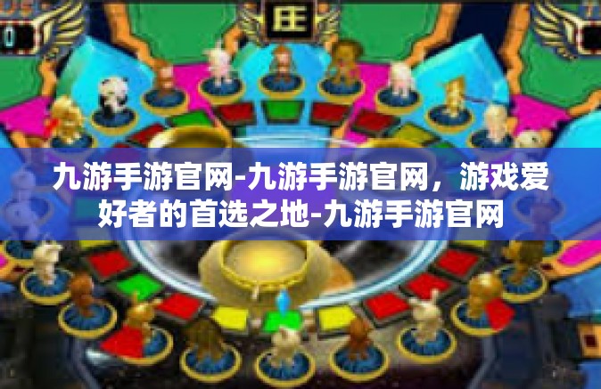 九游手游官网-九游手游官网，游戏爱好者的首选之地-九游手游官网