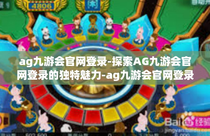 ag九游会官网登录-探索AG九游会官网登录的独特魅力-ag九游会官网登录