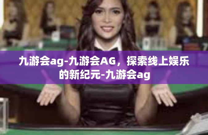 九游会ag-九游会AG，探索线上娱乐的新纪元-九游会ag