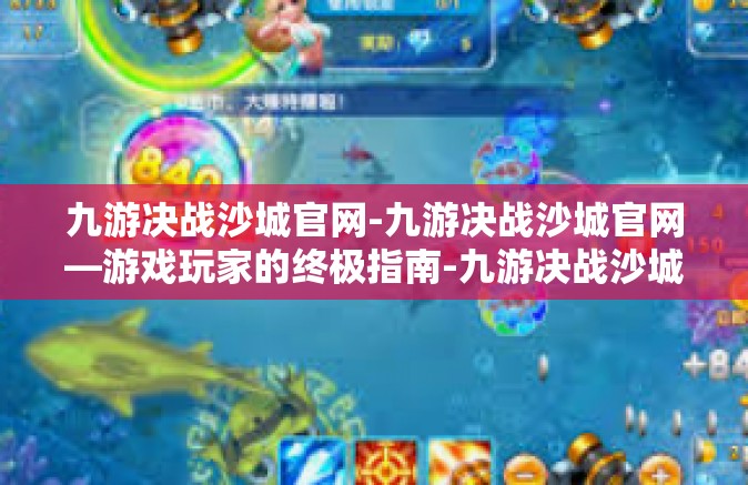 九游决战沙城官网-九游决战沙城官网—游戏玩家的终极指南-九游决战沙城官网