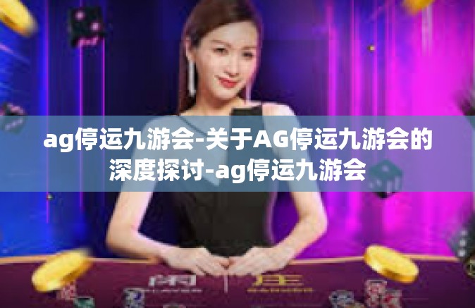 ag停运九游会-关于AG停运九游会的深度探讨-ag停运九游会