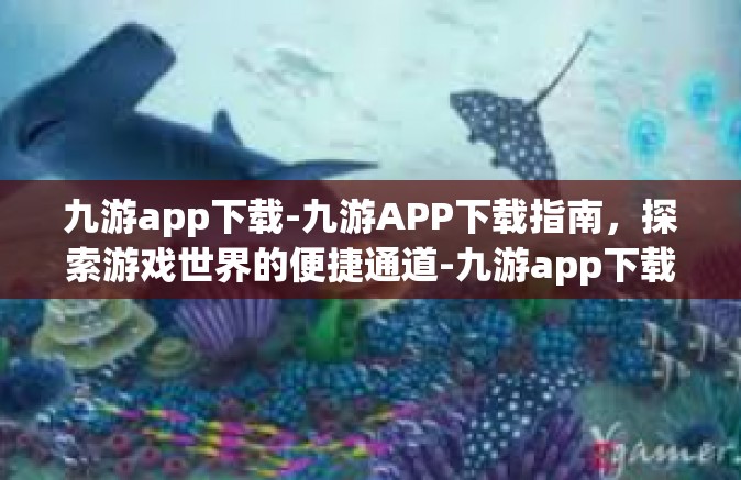 九游app下载-九游APP下载指南，探索游戏世界的便捷通道-九游app下载