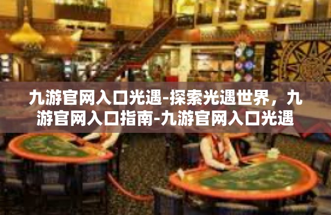 九游官网入口光遇-探索光遇世界，九游官网入口指南-九游官网入口光遇