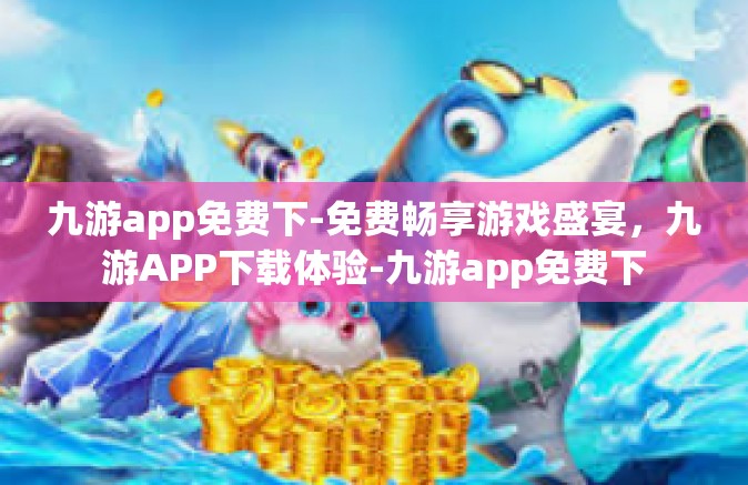 九游app免费下-免费畅享游戏盛宴，九游APP下载体验-九游app免费下