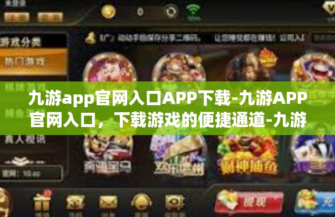 九游app官网入口APP下载-九游APP官网入口，下载游戏的便捷通道-九游app官网入口APP下载