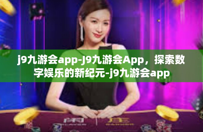 j9九游会app-J9九游会App,探索数字娱乐的新纪元-j9九游会app j9九游会app-J9九游会App,探索数字娱乐的新纪元-j9九游会app