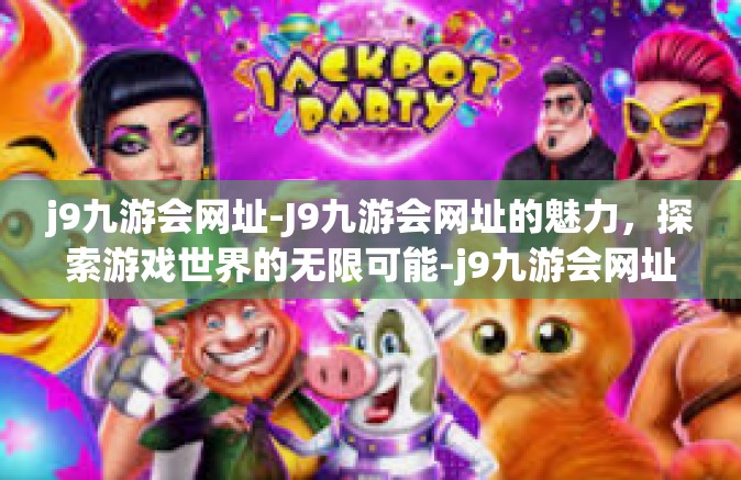 j9九游会网址-J9九游会网址的魅力，探索游戏世界的无限可能-j9九游会网址