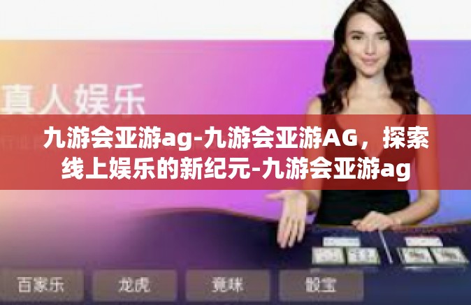 九游会亚游ag-九游会亚游AG，探索线上娱乐的新纪元-九游会亚游ag