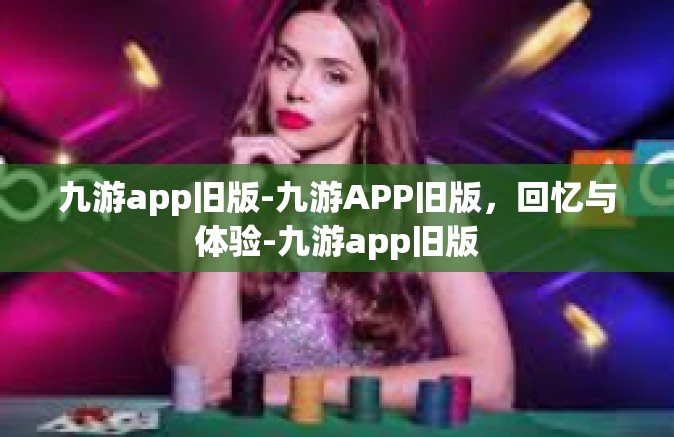 九游app旧版-九游APP旧版，回忆与体验-九游app旧版