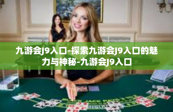 九游会J9入口-探索九游会J9入口的魅力与神秘-九游会J9入口