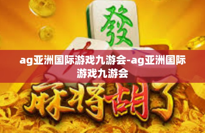 ag亚洲国际游戏九游会-ag亚洲国际游戏九游会