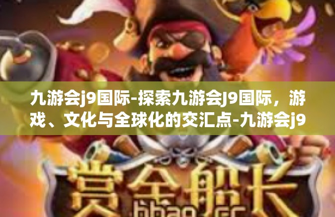 九游会j9国际-探索九游会J9国际，游戏、文化与全球化的交汇点-九游会j9国际