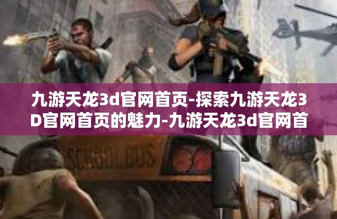 九游天龙3d官网首页-探索九游天龙3D官网首页的魅力-九游天龙3d官网首页
