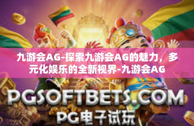 九游会AG-探索九游会AG的魅力，多元化娱乐的全新视界-九游会AG