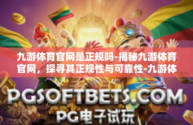 九游体育官网是正规吗-揭秘九游体育官网，探寻其正规性与可靠性-九游体育官网是正规吗