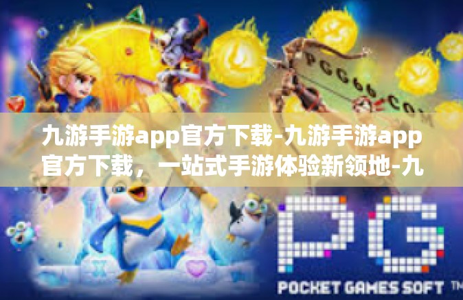 九游手游app官方下载-九游手游app官方下载，一站式手游体验新领地-九游手游app官方下载