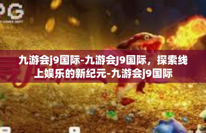 九游会j9国际-九游会J9国际，探索线上娱乐的新纪元-九游会j9国际
