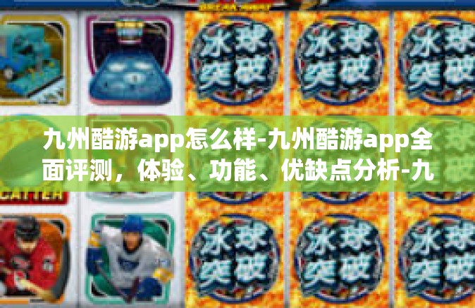 九州酷游app怎么样-九州酷游app全面评测，体验、功能、优缺点分析-九州酷游app怎么样