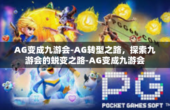 AG变成九游会-AG转型之路，探索九游会的蜕变之路-AG变成九游会