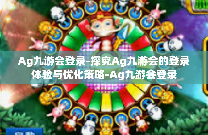 Ag九游会登录-探究Ag九游会的登录体验与优化策略-Ag九游会登录