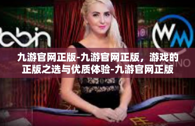 九游官网正版-九游官网正版，游戏的正版之选与优质体验-九游官网正版