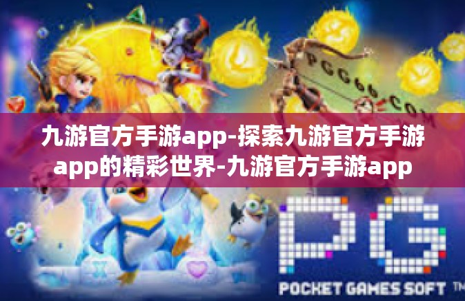 九游官方手游app-探索九游官方手游app的精彩世界-九游官方手游app