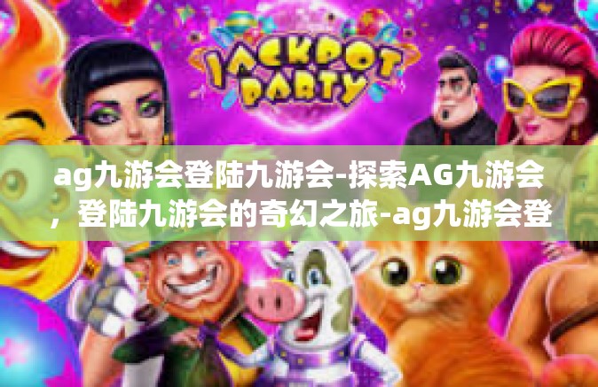 ag九游会登陆九游会-探索AG九游会，登陆九游会的奇幻之旅-ag九游会登陆九游会
