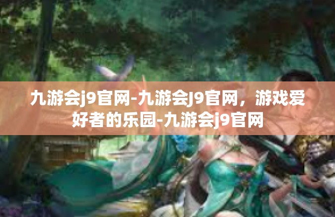 九游会j9官网-九游会J9官网，游戏爱好者的乐园-九游会j9官网