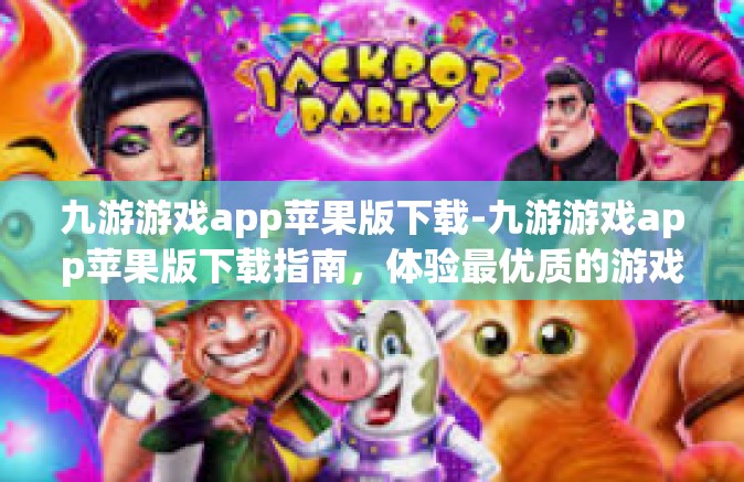 九游游戏app苹果版下载-九游游戏app苹果版下载指南，体验最优质的游戏体验-九游游戏app苹果版下载
