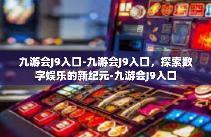 九游会J9入口-九游会J9入口，探索数字娱乐的新纪元-九游会J9入口
