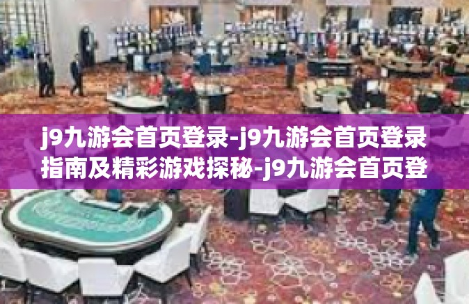 j9九游会首页登录-j9九游会首页登录指南及精彩游戏探秘-j9九游会首页登录