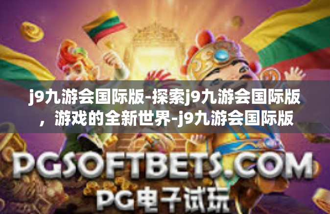j9九游会国际版-探索j9九游会国际版，游戏的全新世界-j9九游会国际版
