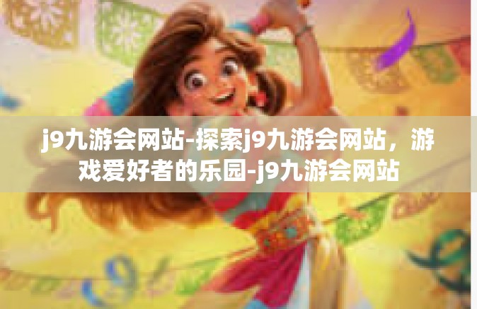 j9九游会网站-探索j9九游会网站，游戏爱好者的乐园-j9九游会网站
