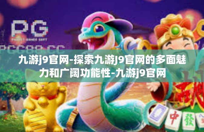 九游j9官网-探索九游J9官网的多面魅力和广阔功能性-九游j9官网