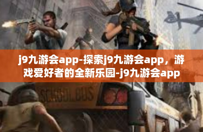 j9九游会app-探索j9九游会app，游戏爱好者的全新乐园-j9九游会app