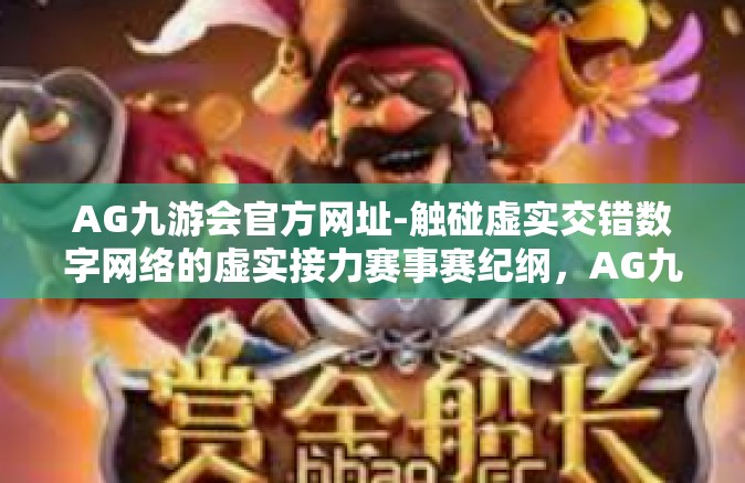 AG九游会官方网址-触碰虚实交错数字网络的虚实接力赛事赛纪纲，AG九游会官方网址的奥秘与魅力-AG九游会官方网址