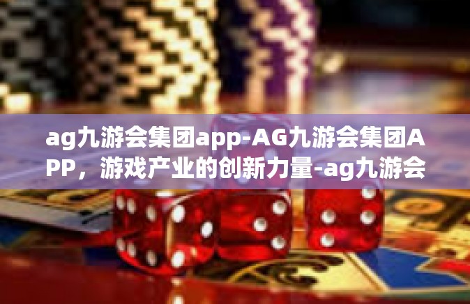 ag九游会集团app-AG九游会集团APP，游戏产业的创新力量-ag九游会集团app