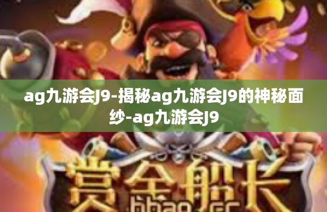ag九游会J9-揭秘ag九游会J9的神秘面纱-ag九游会J9